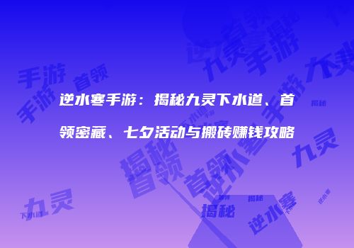 逆水寒手游：揭秘九灵下水道、首领密藏、七夕活动与搬砖赚钱攻略