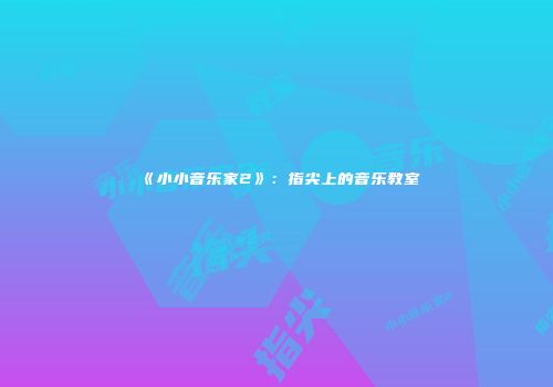 《小小音乐家2》：指尖上的音乐教室