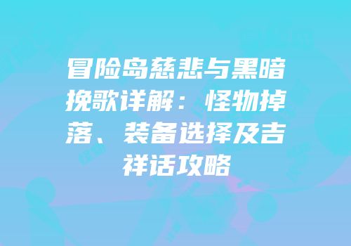 冒险岛慈悲与黑暗挽歌详解：怪物掉落、装备选择及吉祥话攻略