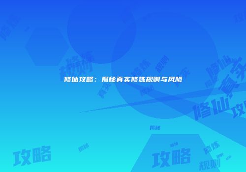 修仙攻略：揭秘真实修炼规则与风险