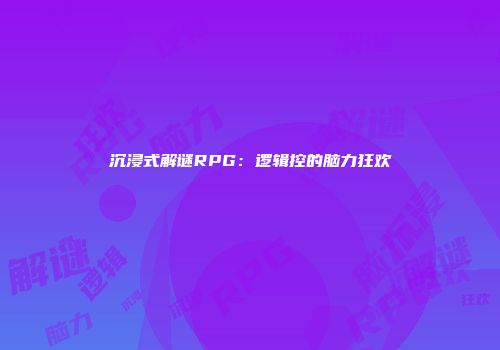 沉浸式解谜RPG：逻辑控的脑力狂欢