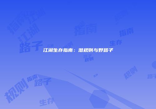 江湖生存指南：潜规则与野路子