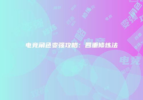 电竞角色变强攻略：四重修炼法