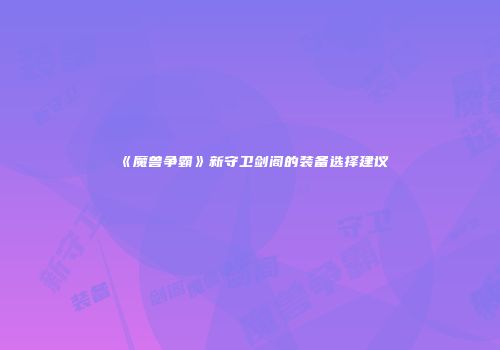 《魔兽争霸》新守卫剑阁的装备选择建议
