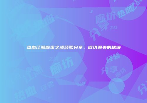 热血江湖廊坊之战经验分享：成功通关的秘诀