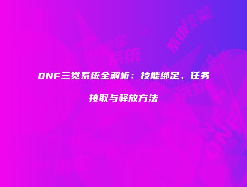 DNF三觉系统全解析：技能绑定、任务接取与释放方法