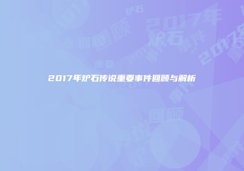 2017年炉石传说重要事件回顾与解析