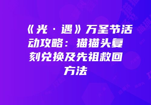 《光·遇》万圣节活动攻略：猫猫头复刻兑换及先祖救回方法