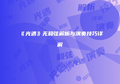 《光遇》无和弦解析与演奏技巧详解