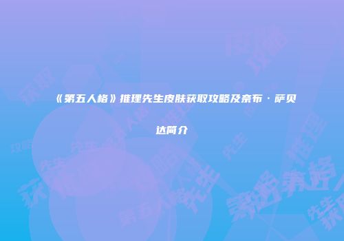 《第五人格》推理先生皮肤获取攻略及奈布·萨贝达简介