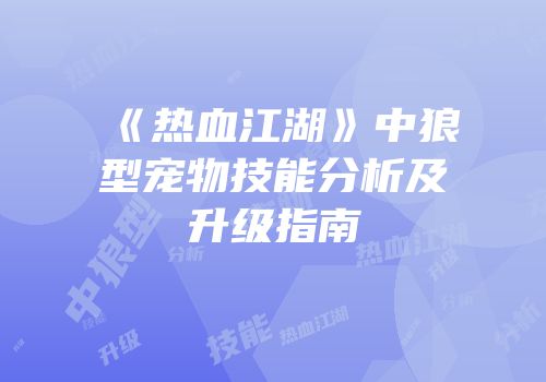 《热血江湖》中狼型宠物技能分析及升级指南