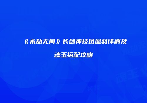 《永劫无间》长剑神技凤凰羽详解及魂玉搭配攻略