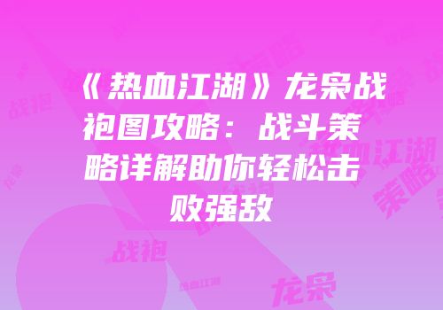 《热血江湖》龙枭战袍图攻略：战斗策略详解助你轻松击败强敌