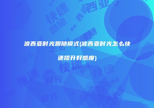 波西亚时光跟随模式(波西亚时光怎么快速提升好感度)