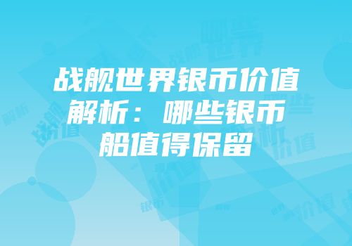 战舰世界银币价值解析：哪些银币船值得保留