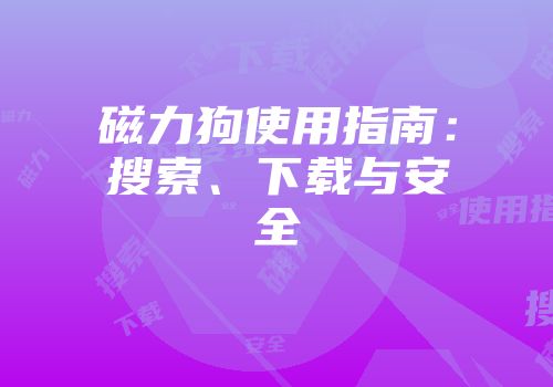 磁力狗使用指南：搜索、下载与安全