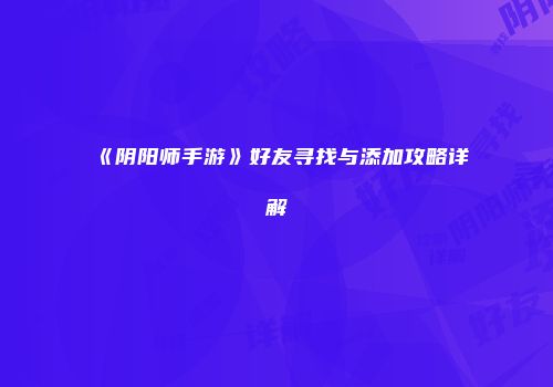 《阴阳师手游》好友寻找与添加攻略详解