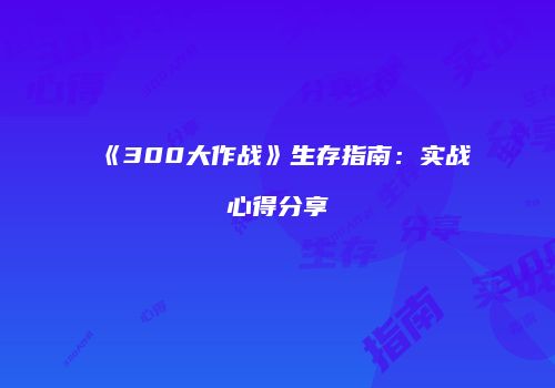 《300大作战》生存指南：实战心得分享
