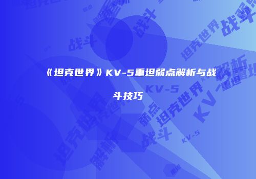 《坦克世界》KV-5重坦弱点解析与战斗技巧