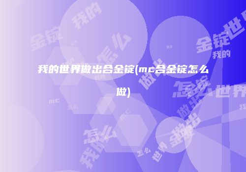 我的世界做出合金锭(mc合金锭怎么做)