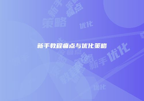 新手教程痛点与优化策略
