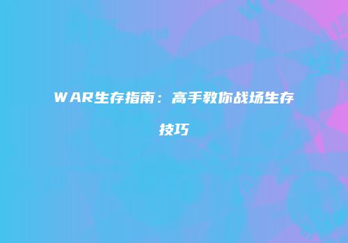 WAR生存指南：高手教你战场生存技巧