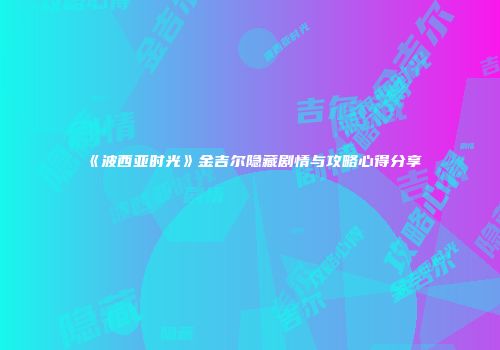 《波西亚时光》金吉尔隐藏剧情与攻略心得分享
