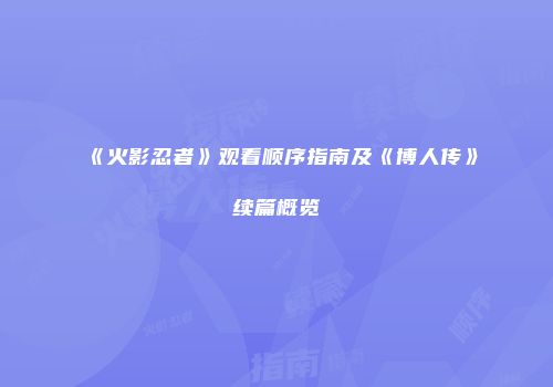 《火影忍者》观看顺序指南及《博人传》续篇概览