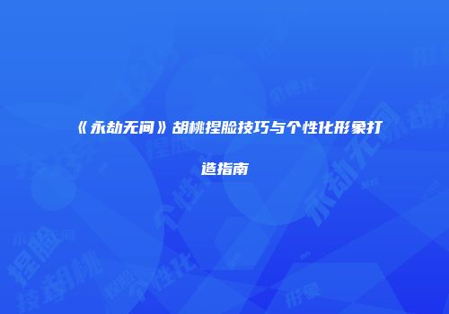《永劫无间》胡桃捏脸技巧与个性化形象打造指南