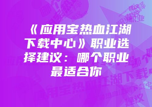 《应用宝热血江湖下载中心》职业选择建议：哪个职业最适合你
