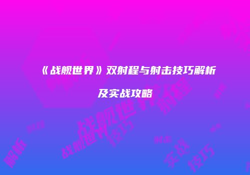 《战舰世界》双射程与射击技巧解析及实战攻略