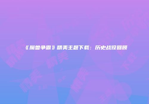 《魔兽争霸》精美主题下载：历史战役回顾