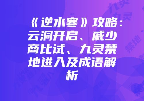 《逆水寒》攻略：云洞开启、戚少商比试、九灵禁地进入及成语解析