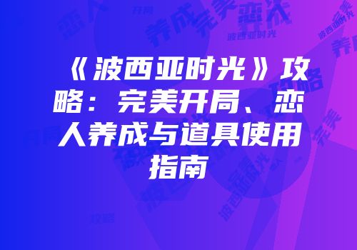《波西亚时光》攻略：完美开局、恋人养成与道具使用指南