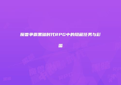 魔兽争霸黑暗时代RPG中的隐藏任务与彩蛋