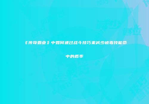 《传奇霸业》中如何通过战斗技巧来减少被毒技能命中的概率