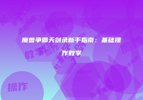魔兽争霸天剑录新手指南：基础操作教学