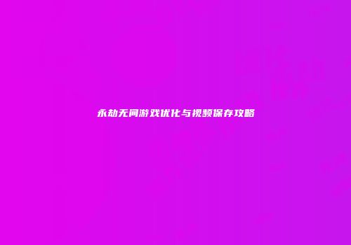 永劫无间游戏优化与视频保存攻略