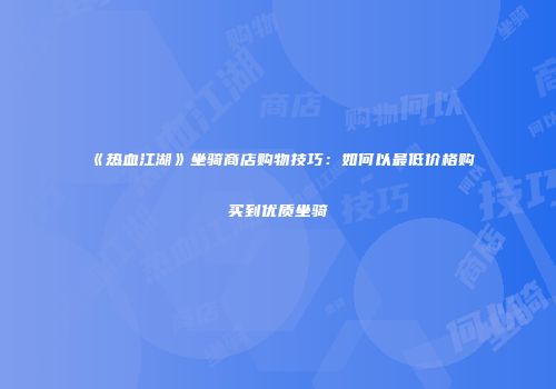 《热血江湖》坐骑商店购物技巧：如何以最低价格购买到优质坐骑