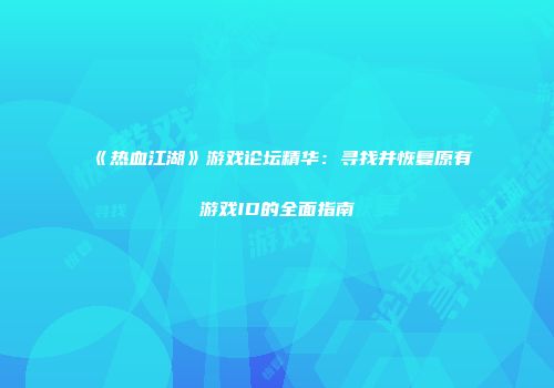 《热血江湖》游戏论坛精华：寻找并恢复原有游戏ID的全面指南
