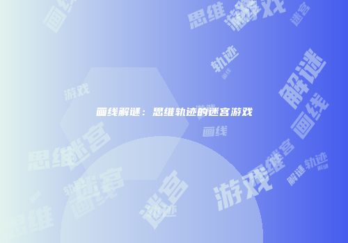 画线解谜：思维轨迹的迷宫游戏