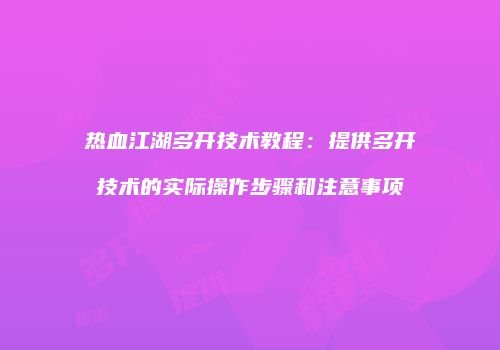 热血江湖多开技术教程：提供多开技术的实际操作步骤和注意事项