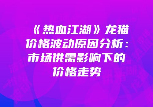 《热血江湖》龙猫价格波动原因分析：市场供需影响下的价格走势