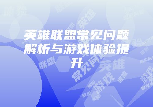 英雄联盟常见问题解析与游戏体验提升