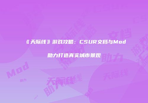 《天际线》游戏攻略：CSUR文档与Mod助力打造真实城市景观