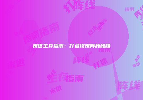 末世生存指南：打造终末阵线秘籍