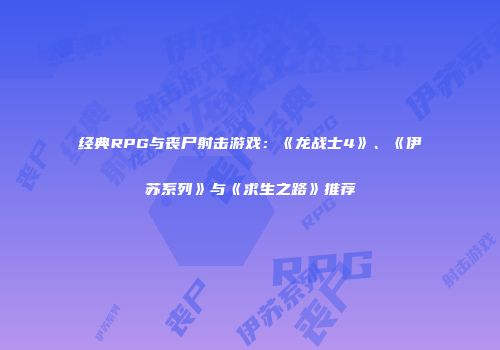 经典RPG与丧尸射击游戏：《龙战士4》、《伊苏系列》与《求生之路》推荐