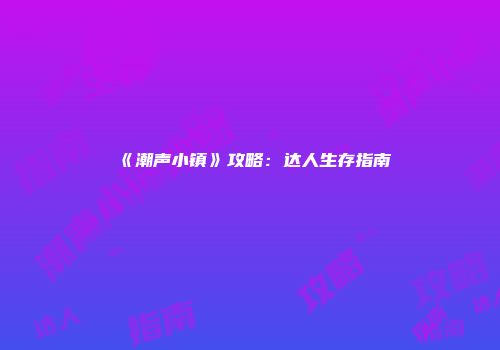 《潮声小镇》攻略：达人生存指南