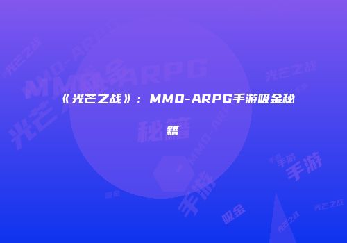《光芒之战》：MMO-ARPG手游吸金秘籍