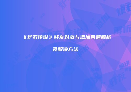 《炉石传说》好友对战与添加问题解析及解决方法